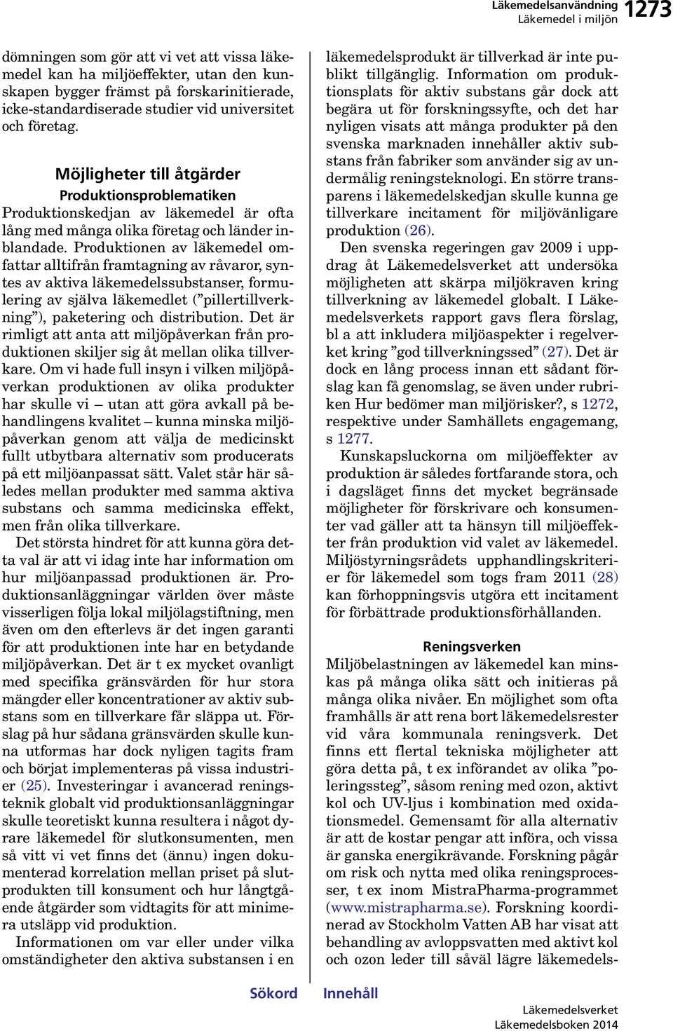 Produktionen av läkemedel omfattar alltifrån framtagning av råvaror, syntes av aktiva läkemedelssubstanser, formulering av själva läkemedlet ( pillertillverkning ), paketering och distribution.