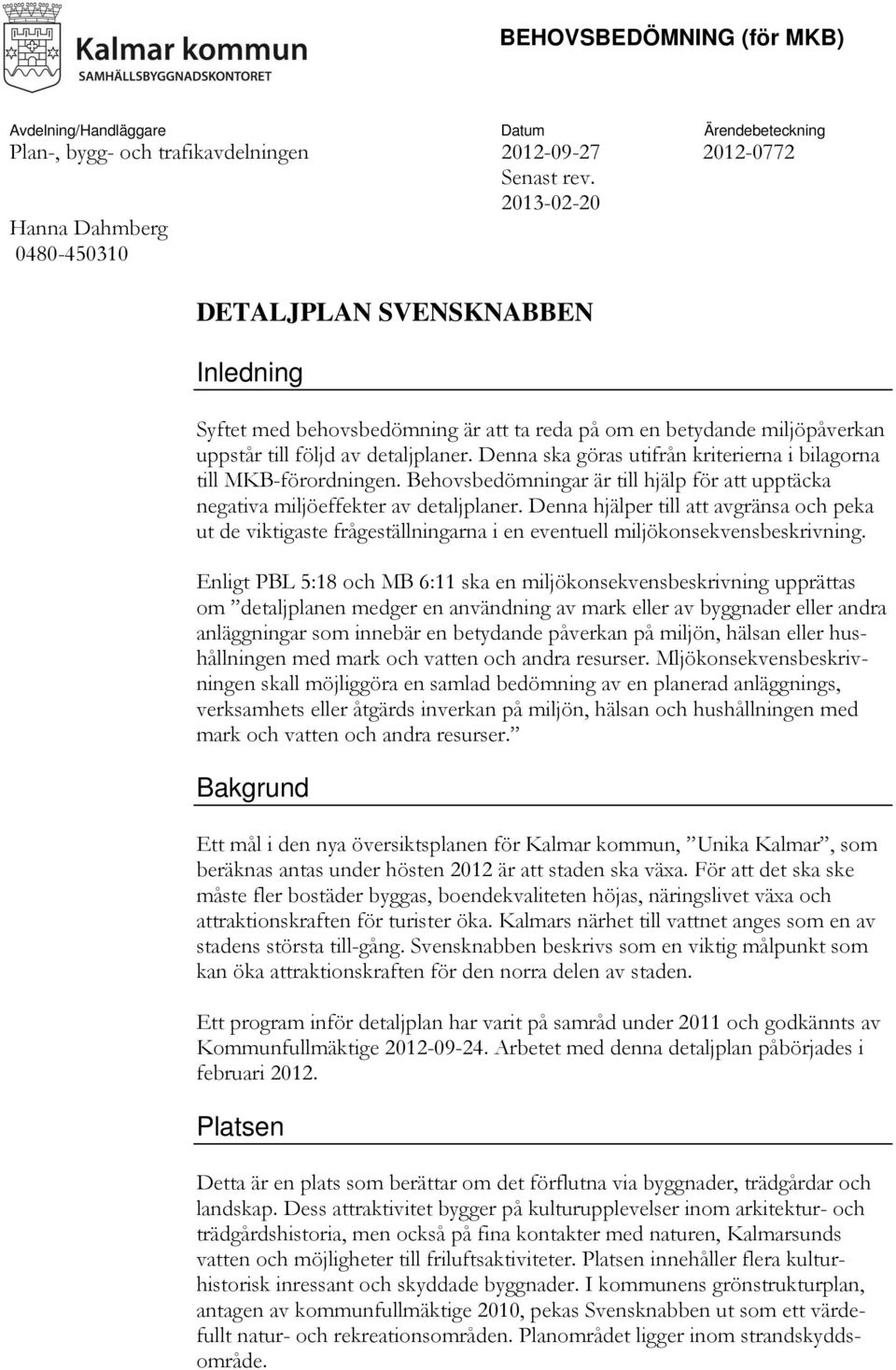 Denna ska göras utifrån kriterierna i bilagorna till MKB-förordningen. ar är till hjälp för att upptäcka negativa miljöeffekter av detaljplaner.