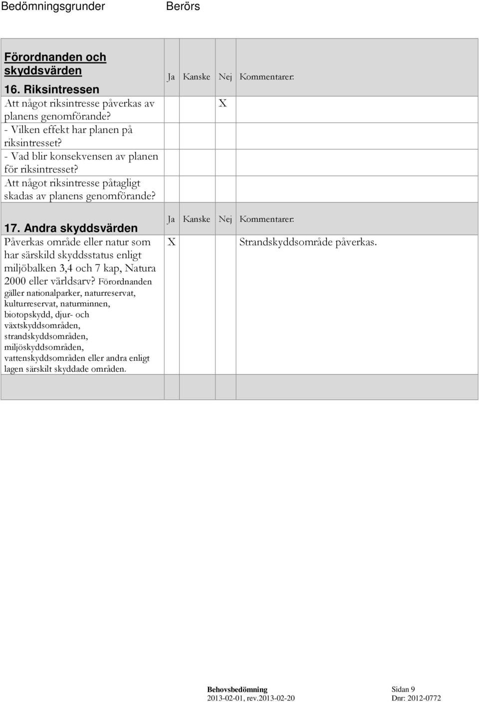 Andra skyddsvärden Påverkas område eller natur som har särskild skyddsstatus enligt miljöbalken 3,4 och 7 kap, Natura 2000 eller världsarv?