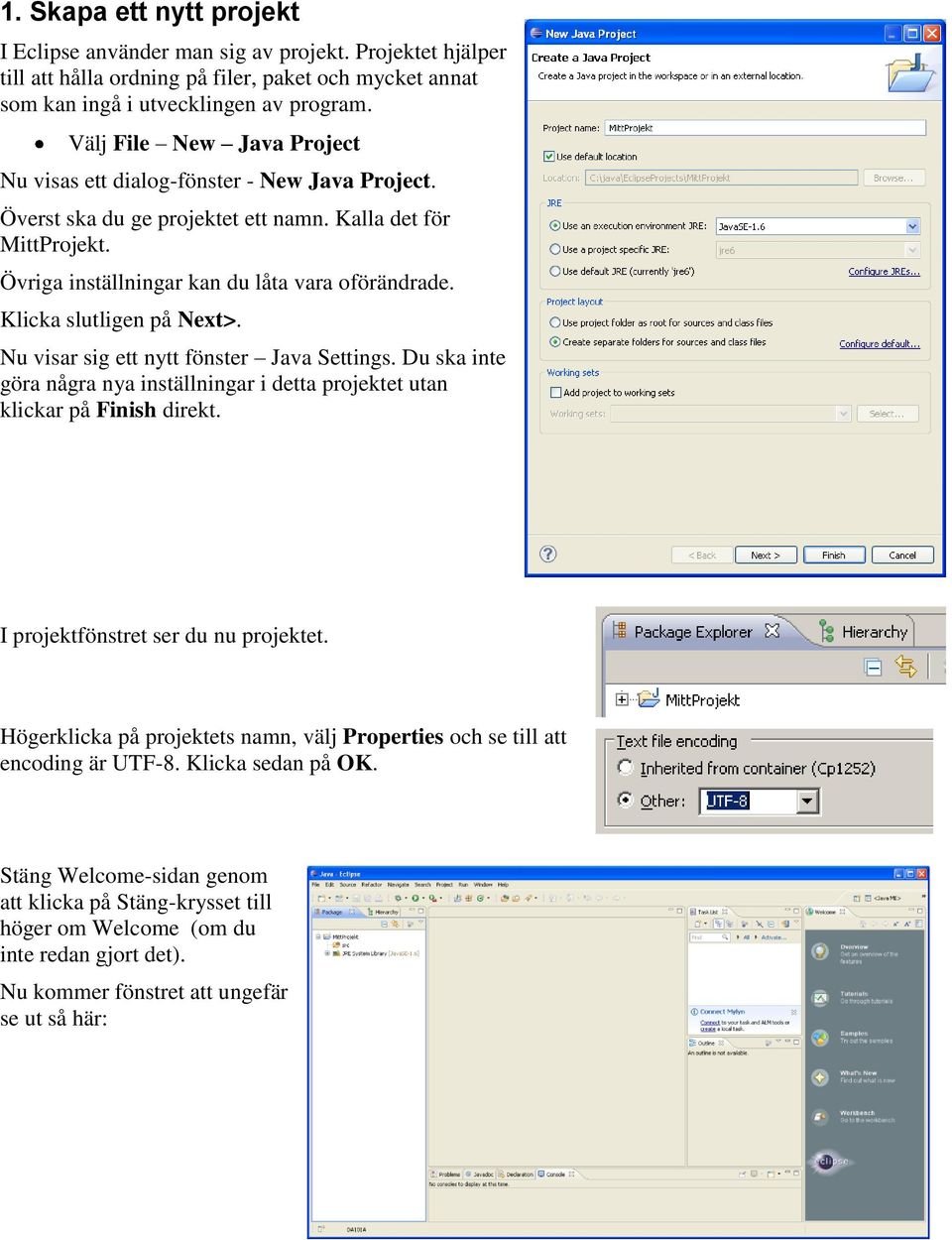 Klicka slutligen på Next>. Nu visar sig ett nytt fönster Java Settings. Du ska inte göra några nya inställningar i detta projektet utan klickar på Finish direkt. I projektfönstret ser du nu projektet.