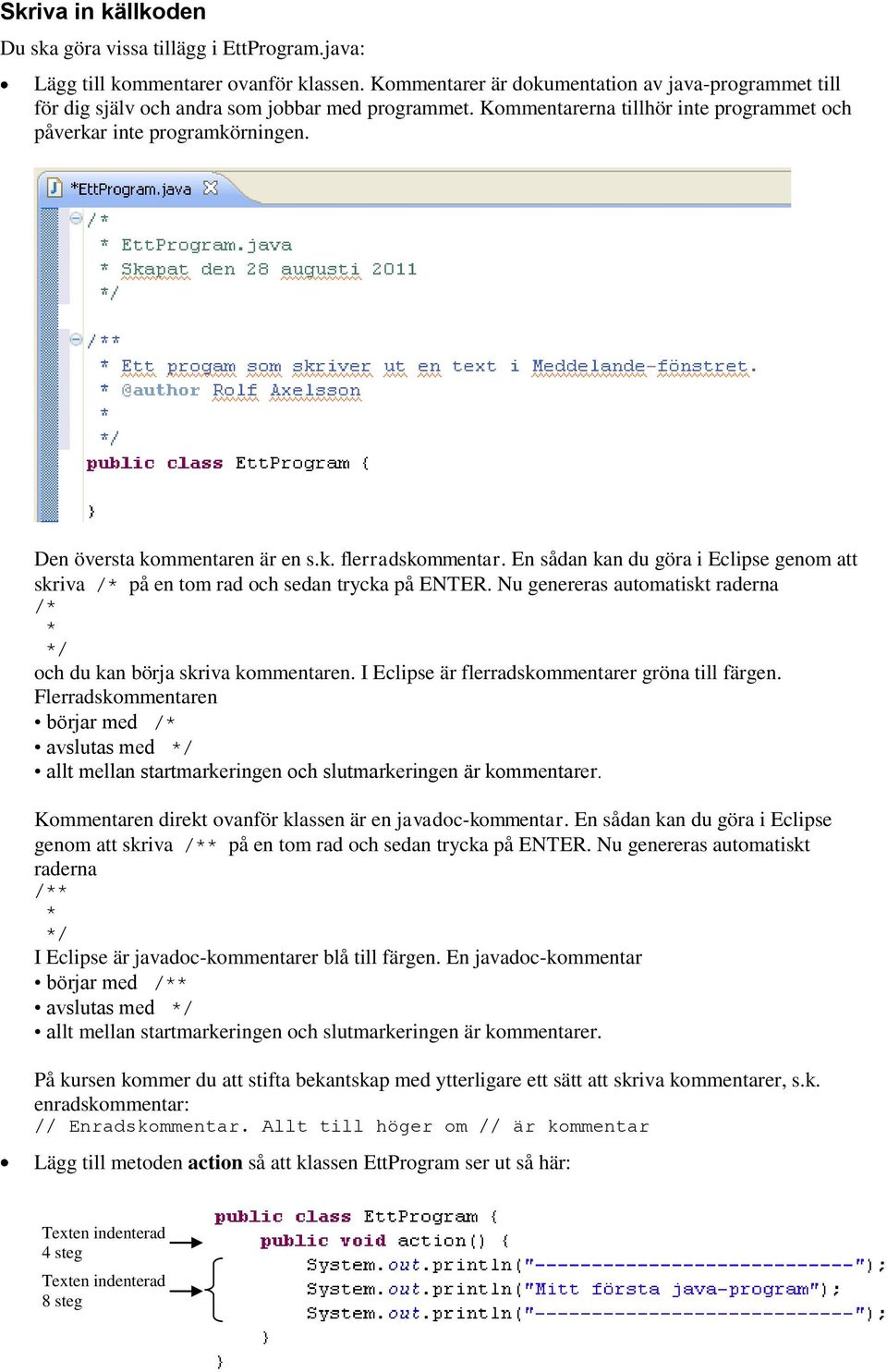 Den översta kommentaren är en s.k. flerradskommentar. En sådan kan du göra i Eclipse genom att skriva /* på en tom rad och sedan trycka på ENTER.