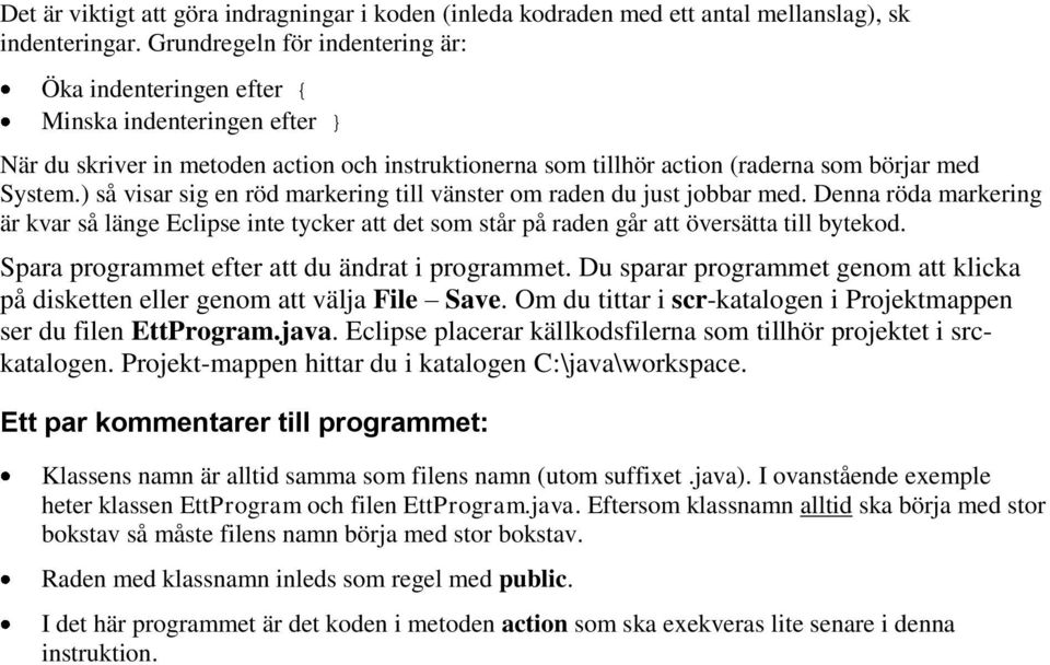 ) så visar sig en röd markering till vänster om raden du just jobbar med. Denna röda markering är kvar så länge Eclipse inte tycker att det som står på raden går att översätta till bytekod.