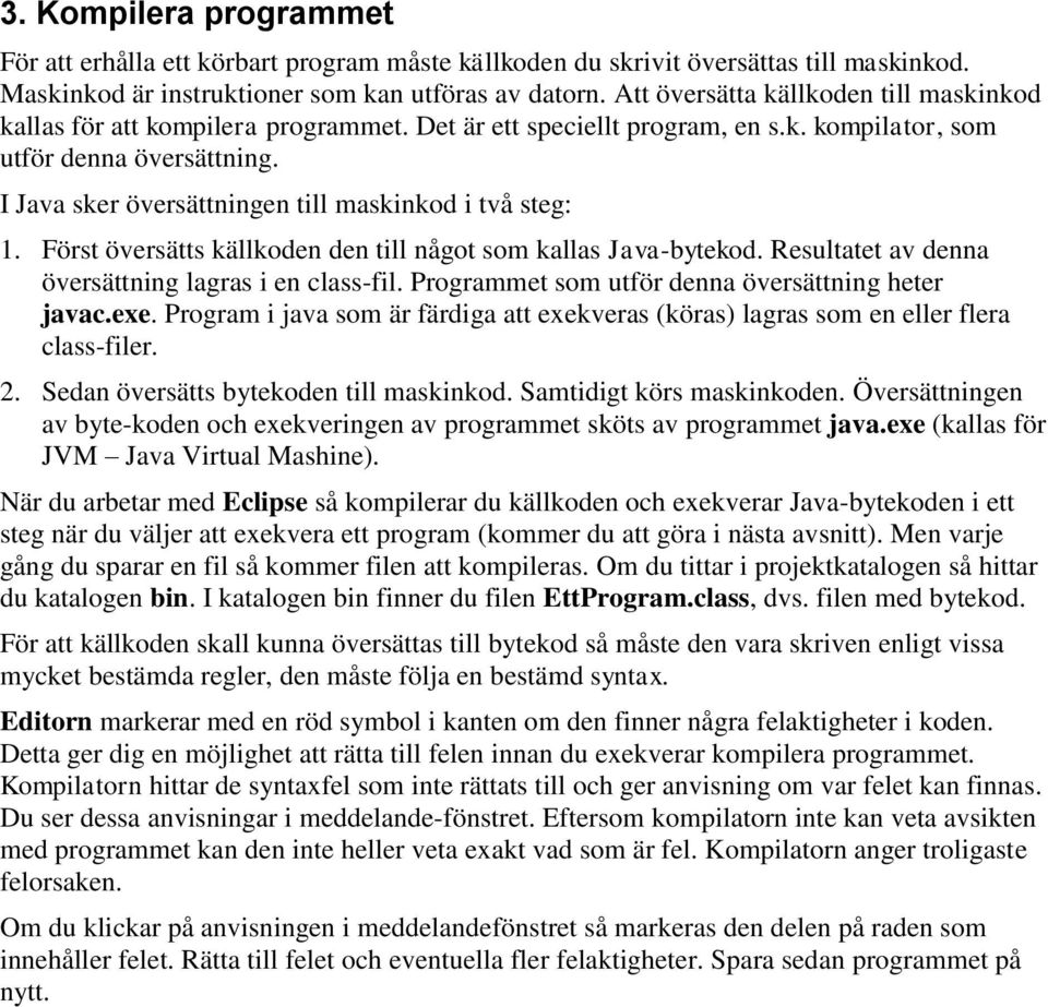 I Java sker översättningen till maskinkod i två steg: 1. Först översätts källkoden den till något som kallas Java-bytekod. Resultatet av denna översättning lagras i en class-fil.
