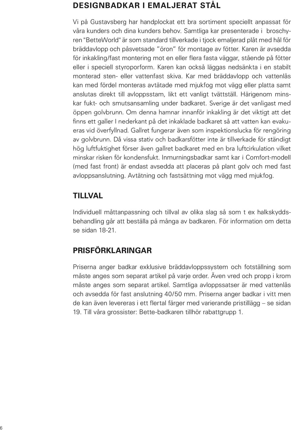 Karen är avsedda för inkakling/fast montering mot en eller flera fasta väggar, stående på fötter eller i speciell styroporform.