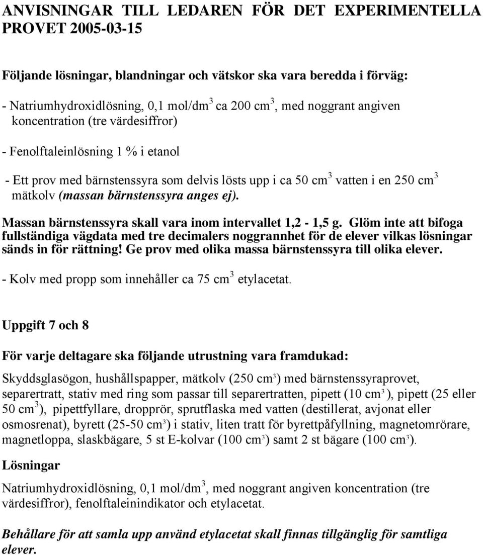 Massan bärnstenssyra skall vara inom intervallet 1, - 1,5 g. Glöm inte att bifoga fullständiga vägdata med tre decimalers noggrannhet för de elever vilkas lösningar sänds in för rättning!