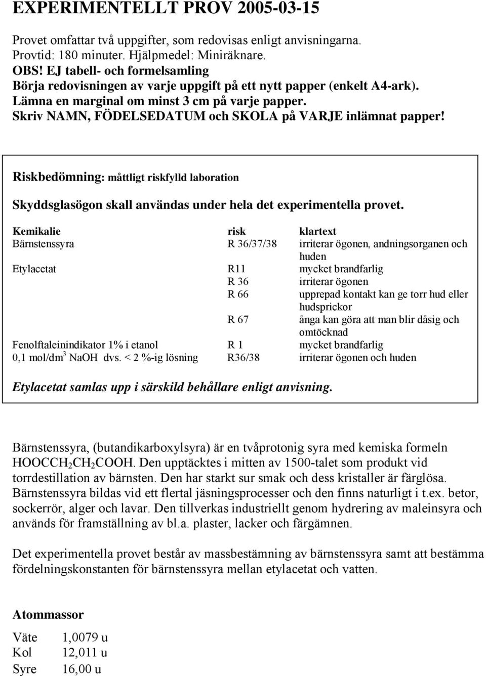 Skriv NAMN, FÖDELSEDATUM och SKOLA på VARJE inlämnat papper! Riskbedömning: måttligt riskfylld laboration Skyddsglasögon skall användas under hela det experimentella provet.