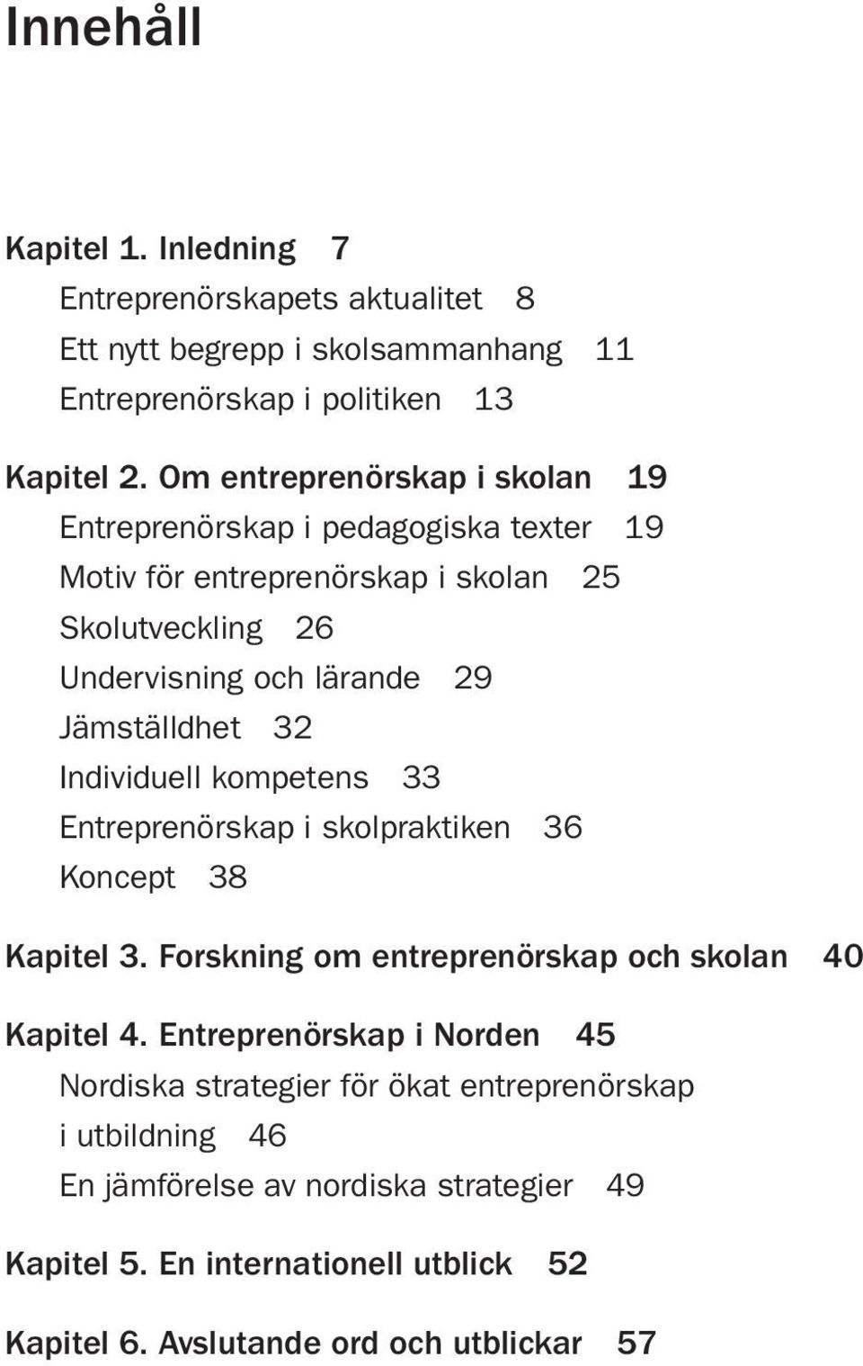 Jämställdhet 32 Individuell kompetens 33 Entreprenörskap i skolpraktiken 36 Koncept 38 Kapitel 3. Forskning om entreprenörskap och skolan 40 Kapitel 4.