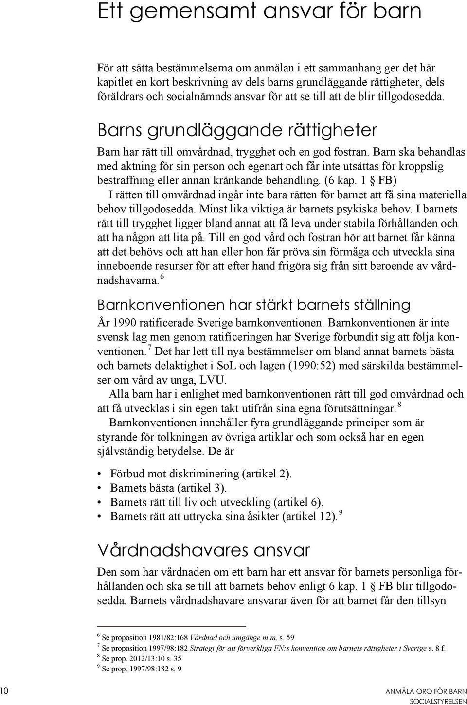 Barn ska behandlas med aktning för sin person och egenart och får inte utsättas för kroppslig bestraffning eller annan kränkande behandling. (6 kap.