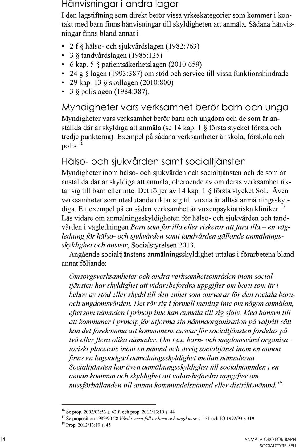 5 patientsäkerhetslagen (2010:659) 24 g lagen (1993:387) om stöd och service till vissa funktionshindrade 29 kap. 13 skollagen (2010:800) 3 polislagen (1984:387).