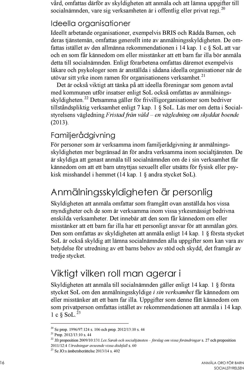 De omfattas istället av den allmänna rekommendationen i 14 kap. 1 c SoL att var och en som får kännedom om eller misstänker att ett barn far illa bör anmäla detta till socialnämnden.