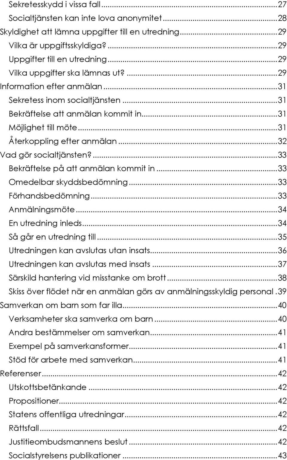 .. 31 Återkoppling efter anmälan... 32 Vad gör socialtjänsten?... 33 Bekräftelse på att anmälan kommit in... 33 Omedelbar skyddsbedömning... 33 Förhandsbedömning... 33 Anmälningsmöte.