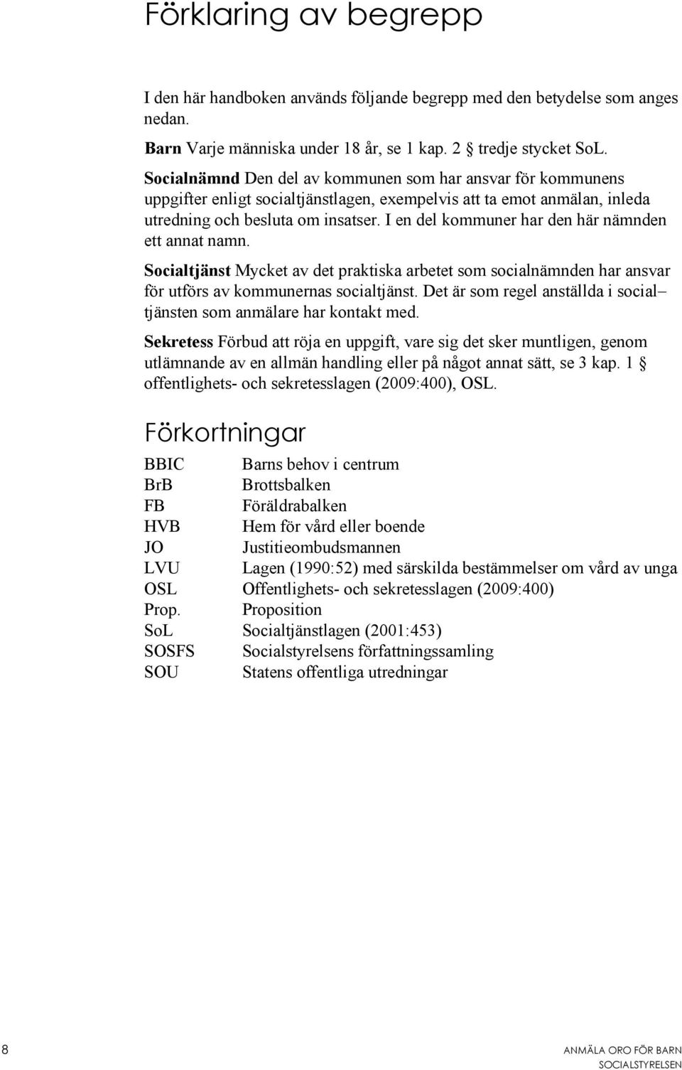 I en del kommuner har den här nämnden ett annat namn. Socialtjänst Mycket av det praktiska arbetet som socialnämnden har ansvar för utförs av kommunernas socialtjänst.