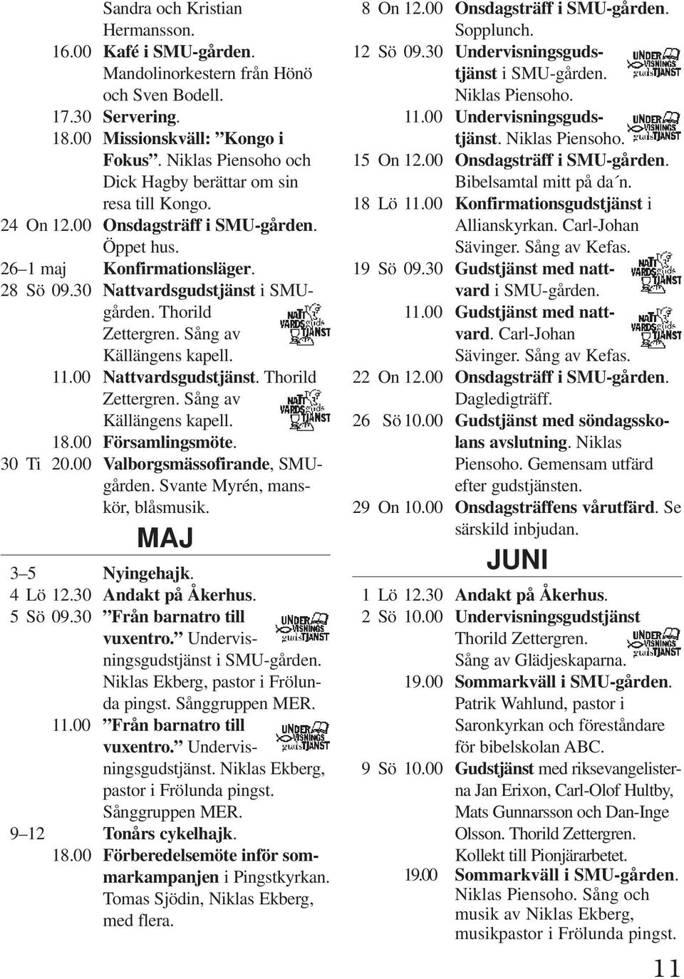 Thorild Zettergren. Sång av Källängens kapell. 11.00 Nattvardsgudstjänst. Thorild Zettergren. Sång av Källängens kapell. 18.00 Församlingsmöte. 30 Ti 20.00 Valborgsmässofirande, SMUgården.