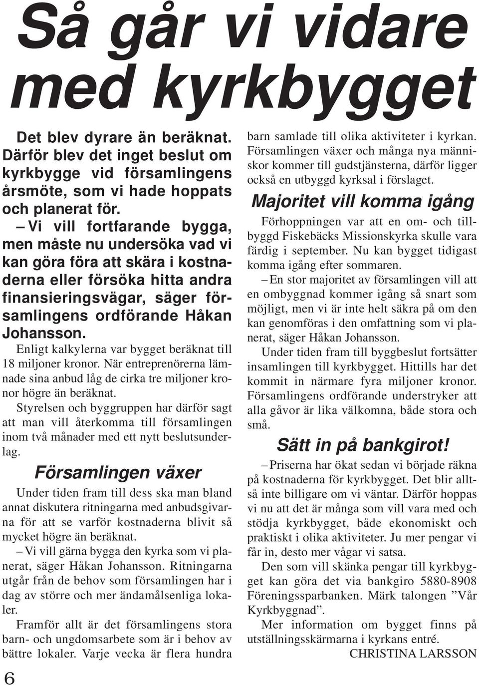 Enligt kalkylerna var bygget beräknat till 18 miljoner kronor. När entreprenörerna lämnade sina anbud låg de cirka tre miljoner kronor högre än beräknat.