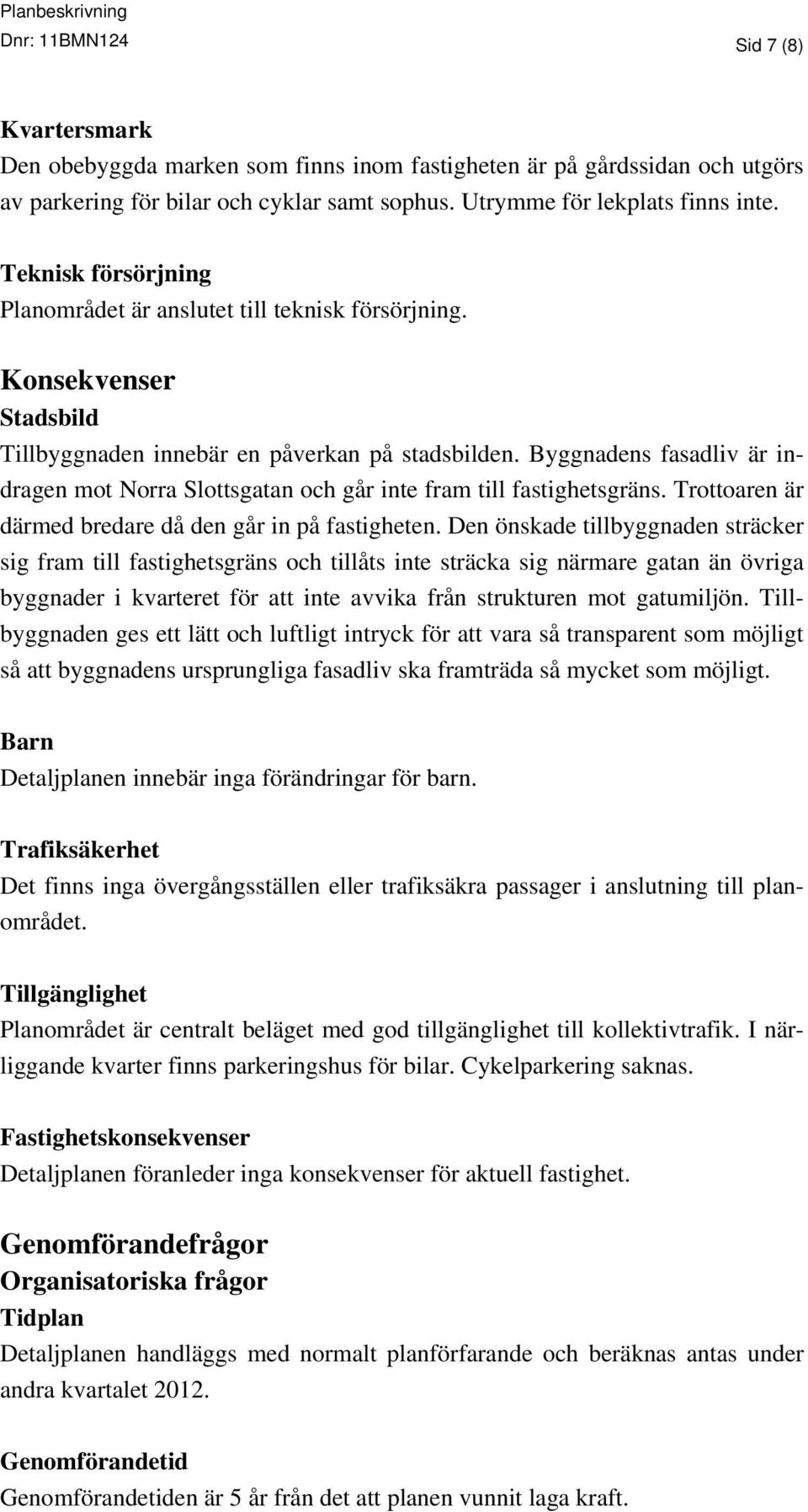 Byggnadens fasadliv är indragen mot Norra Slottsgatan och går inte fram till fastighetsgräns. Trottoaren är därmed bredare då den går in på fastigheten.