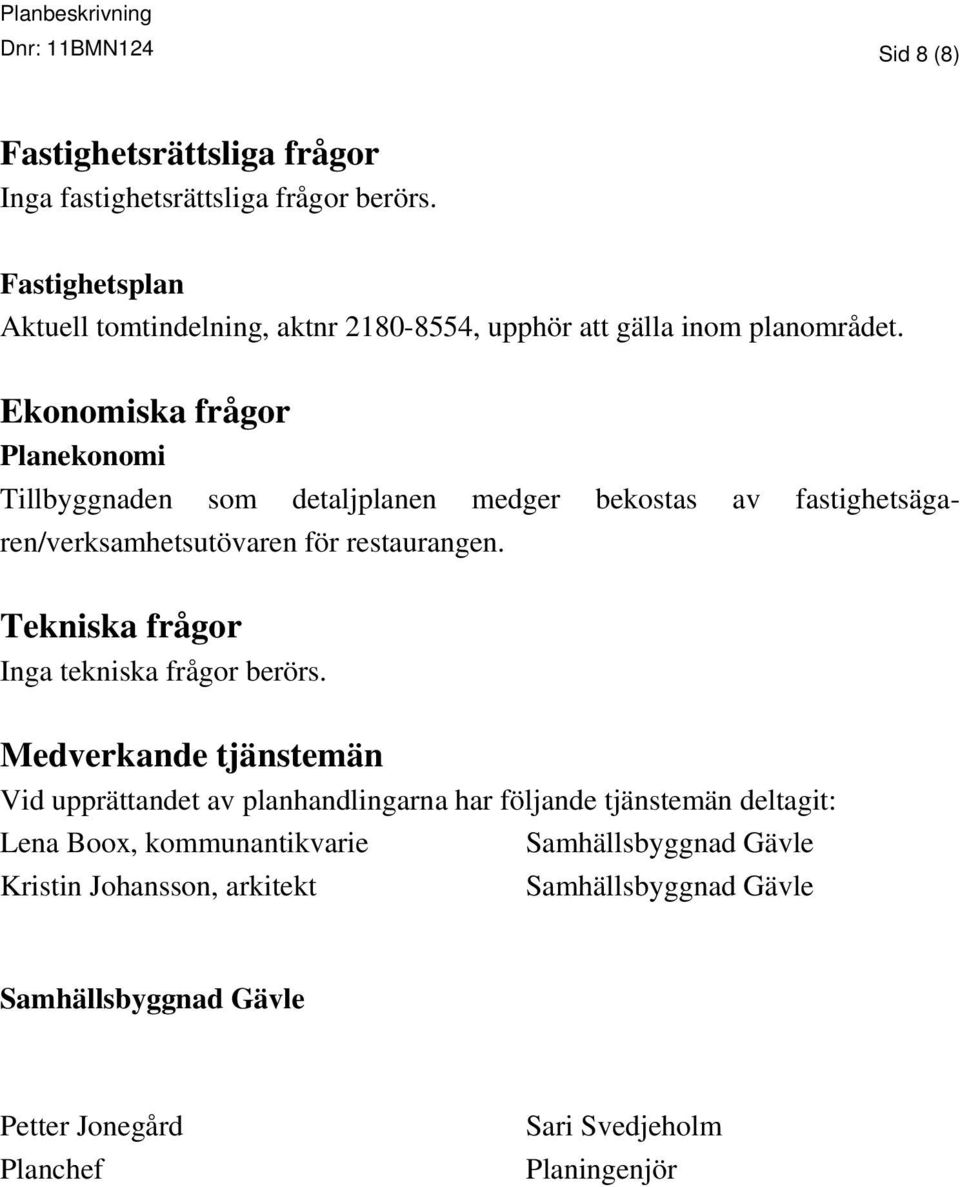 Ekonomiska frågor Planekonomi Tillbyggnaden som detaljplanen medger bekostas av fastighetsägaren/verksamhetsutövaren för restaurangen.