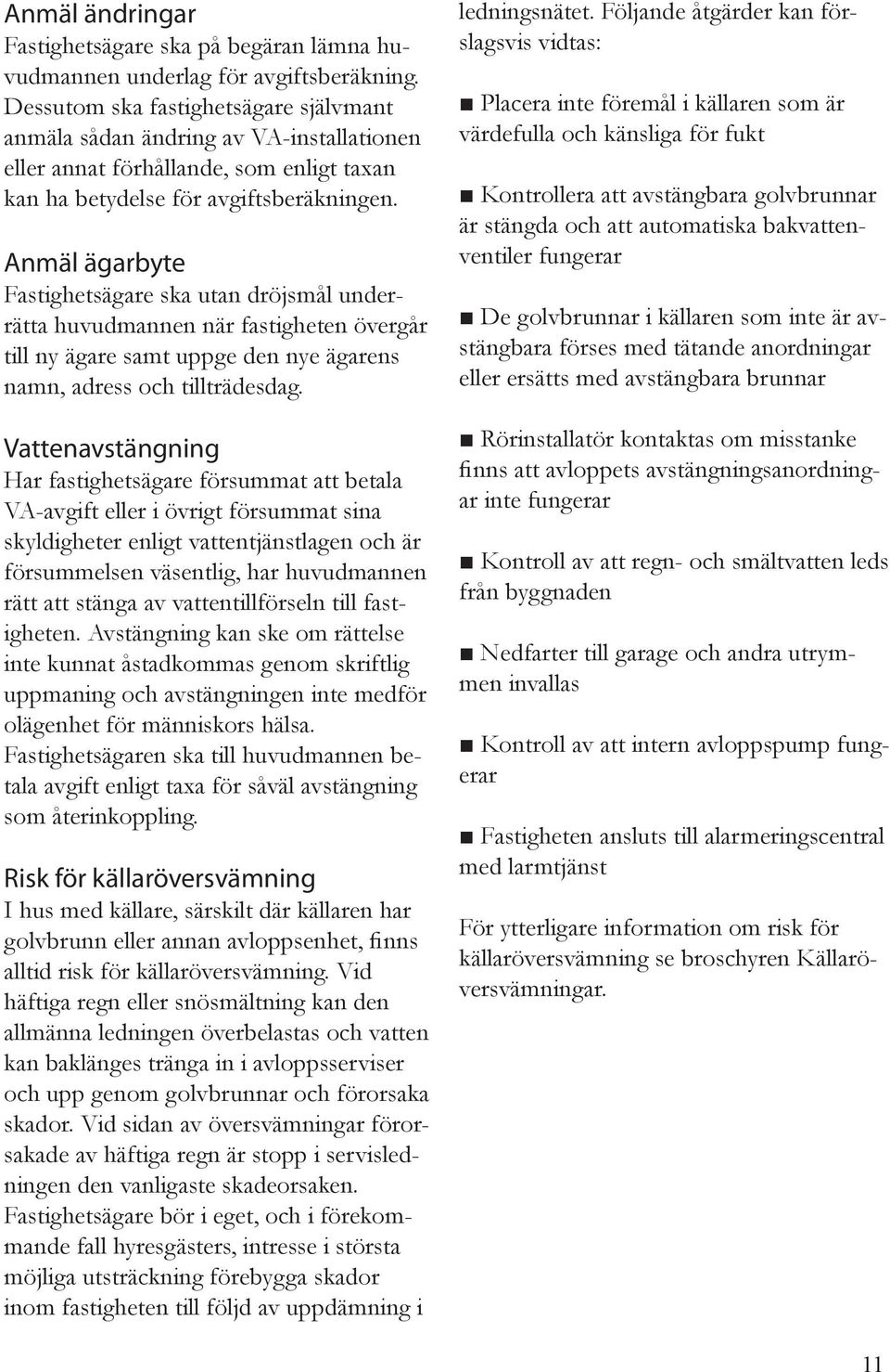 Anmäl ägarbyte Fastighetsägare ska utan dröjsmål underrätta huvudmannen när fastigheten övergår till ny ägare samt uppge den nye ägarens namn, adress och tillträdesdag.