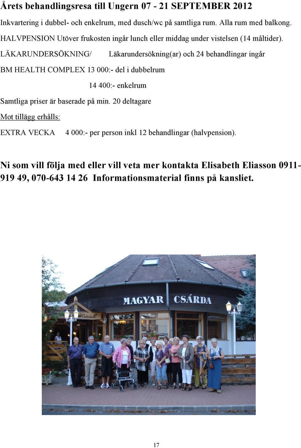 LÄKARUNDERSÖKNING/ Läkarundersökning(ar) och 24 behandlingar ingår BM HEALTH COMPLEX 13 000:- del i dubbelrum 14 400:- enkelrum Samtliga priser är baserade på