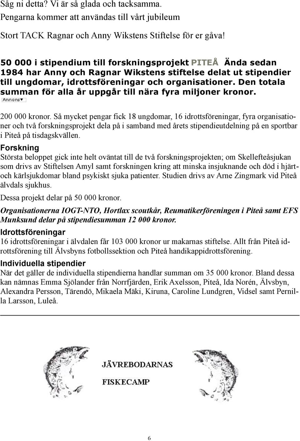 Den totala summan för alla år uppgår till nära fyra miljoner kronor. 200 000 kronor.