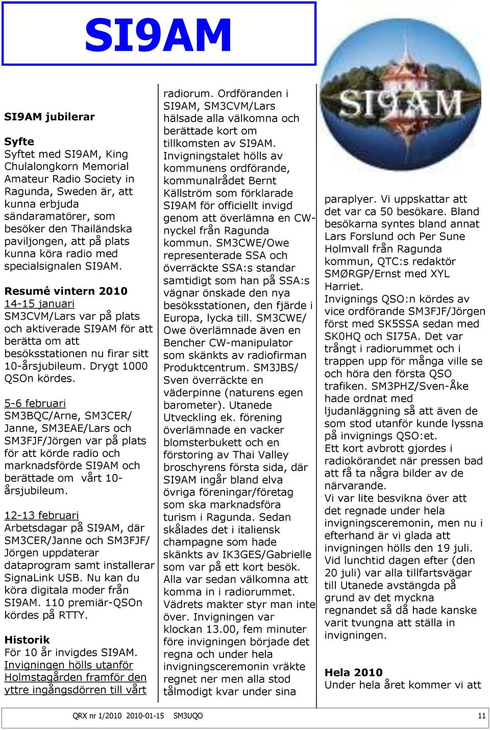 Resumé vintern 2010 14-15 januari SM3CVM/Lars var på plats och aktiverade SI9AM för att berätta om att besöksstationen nu firar sitt 10-årsjubileum. Drygt 1000 QSOn kördes.