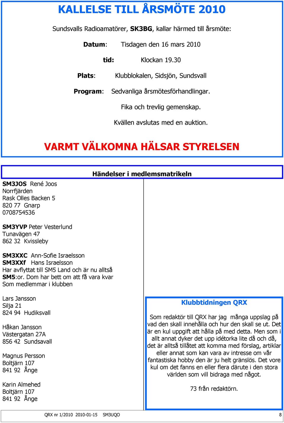 VARMT VÄLKOMNA HÄLSAR STYRELSEN SM3JOS René Joos Norrfjärden Rask Olles Backen 5 820 77 Gnarp 0708754536 Händelser i medlemsmatrikeln SM3YVP Peter Vesterlund Tunavägen 47 862 32 Kvissleby SM3XXC