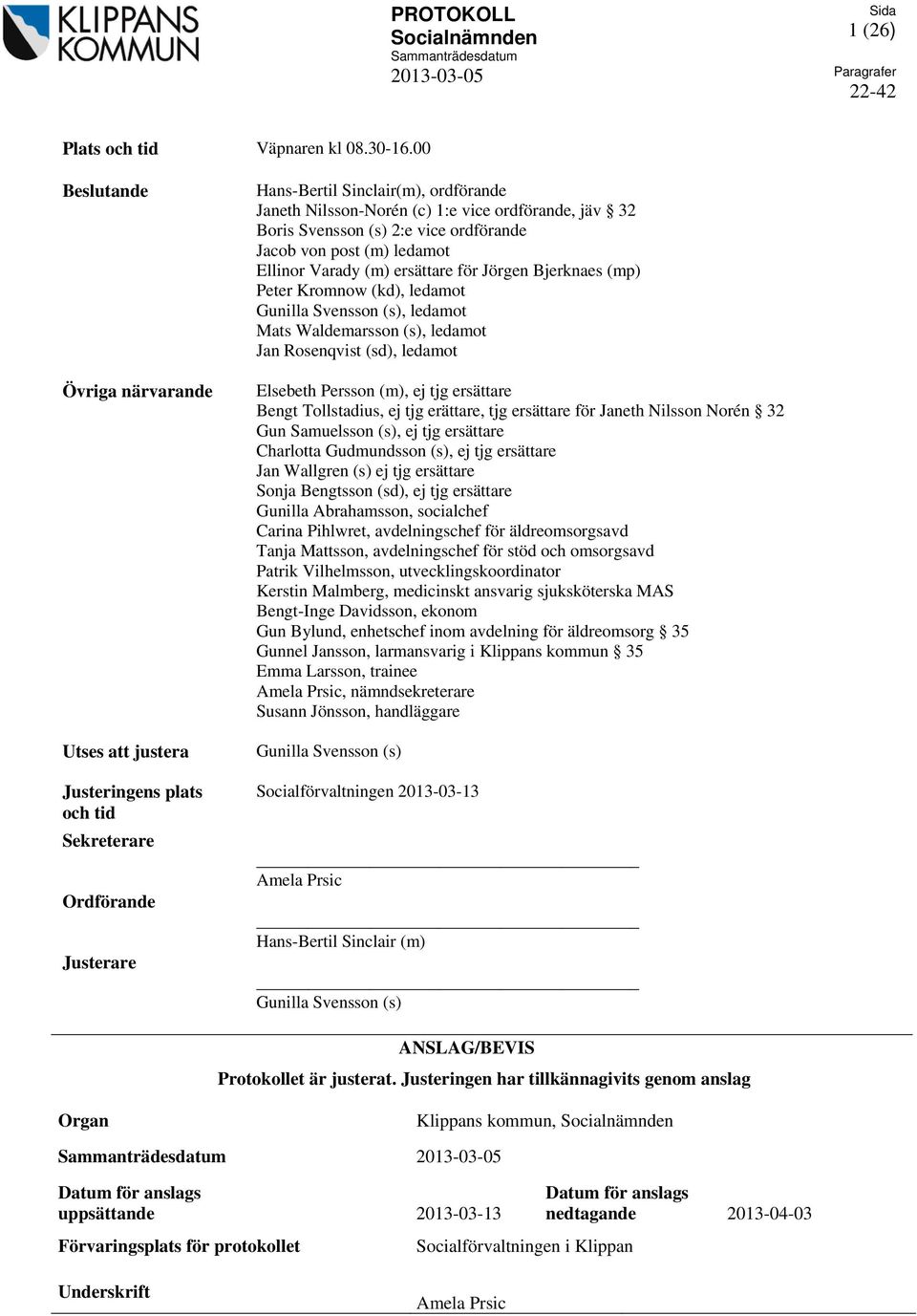 Svensson (s) 2:e vice ordförande Jacob von post (m) ledamot Ellinor Varady (m) ersättare för Jörgen Bjerknaes (mp) Peter Kromnow (kd), ledamot Gunilla Svensson (s), ledamot Mats Waldemarsson (s),