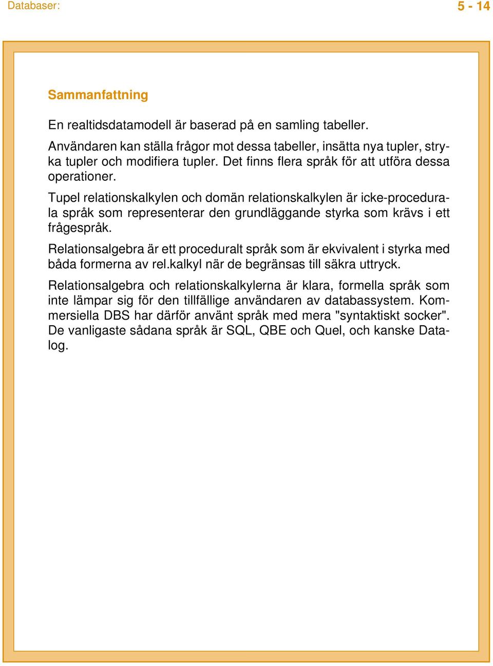 Tupel relationskalkylen och domän relationskalkylen är icke-procedurala språk som representerar den grundläggande styrka som krävs i ett frågespråk.