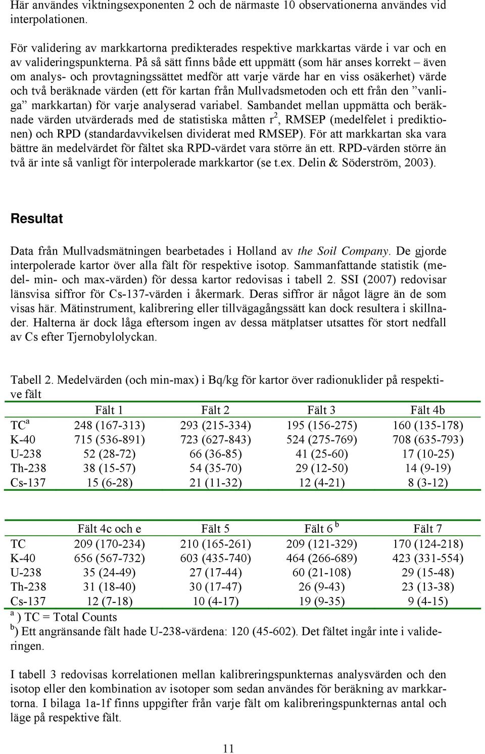 På så sätt finns både ett uppmätt (som här anses korrekt även om analys- och provtagningssättet medför att varje värde har en viss osäkerhet) värde och två beräknade värden (ett för kartan från