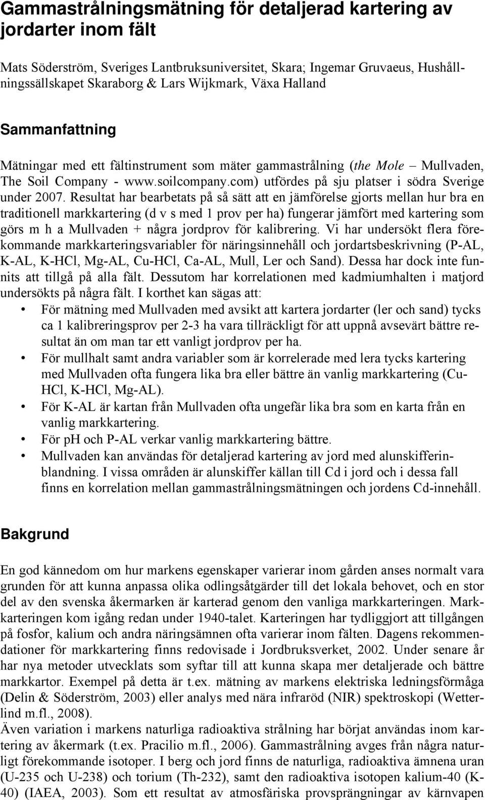 Resultat har bearbetats på så sätt att en jämförelse gjorts mellan hur bra en traditionell markkartering (d v s med 1 prov per ha) fungerar jämfört med kartering som görs m h a Mullvaden + några