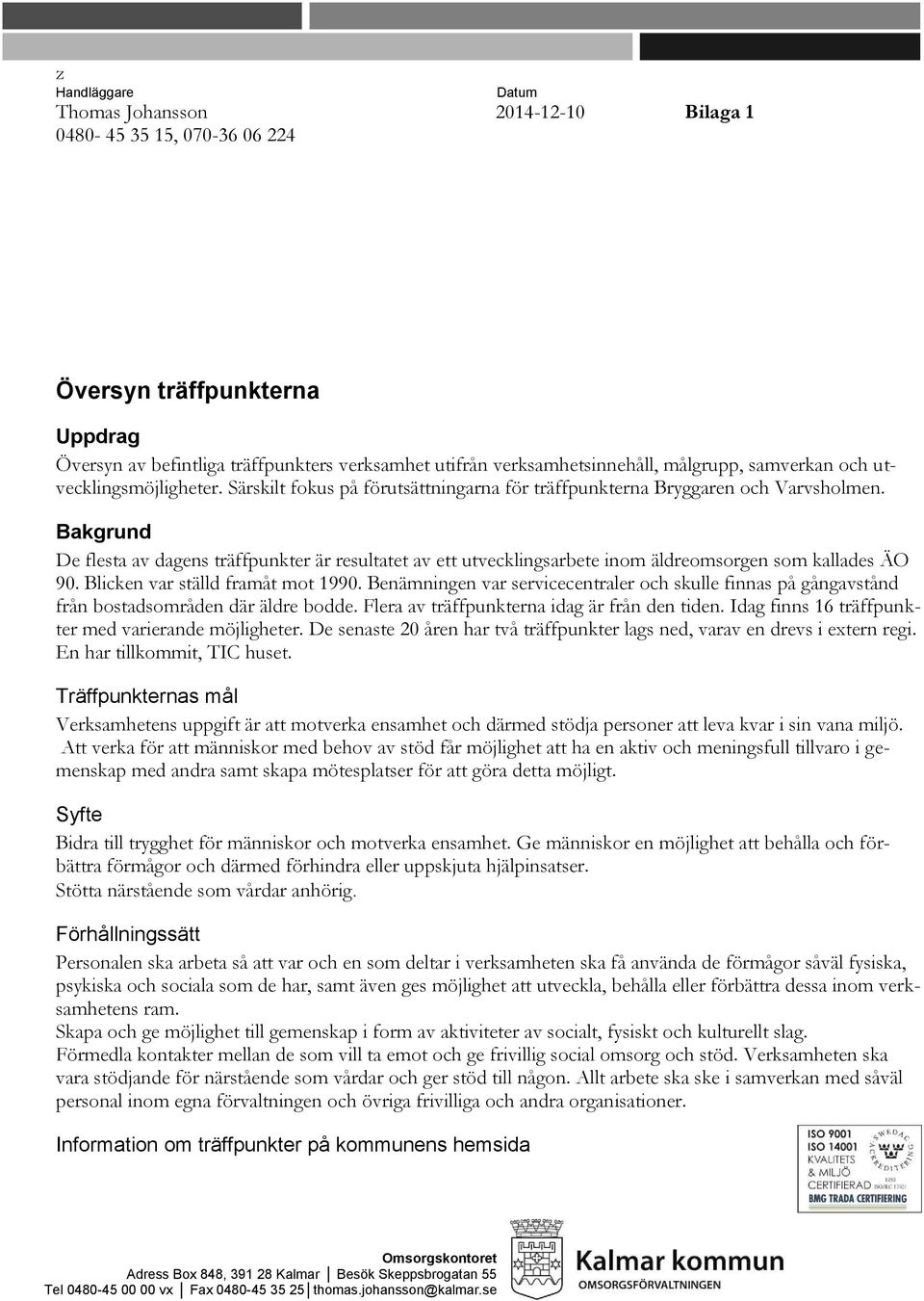 Bakgrund De flesta av dagens träffpunkter är resultatet av ett utvecklingsarbete inom äldreomsorgen som kallades ÄO 90. Blicken var ställd framåt mot 1990.