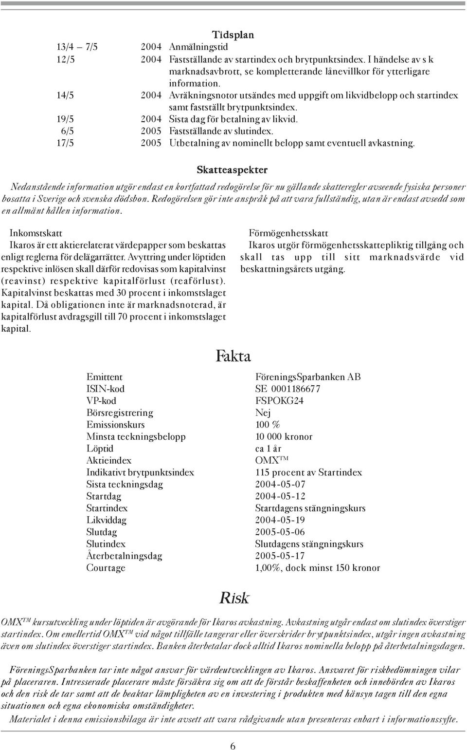 17/5 2005 Utbetalning av nominellt belopp samt eventuell avkastning.