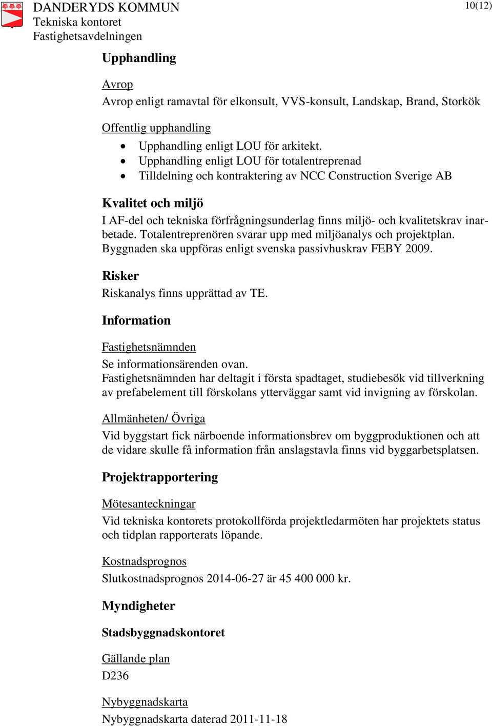 inarbetade. Totalentreprenören svarar upp med miljöanalys och projektplan. Byggnaden ska uppföras enligt svenska passivhuskrav FEBY 2009. Risker Riskanalys finns upprättad av TE.