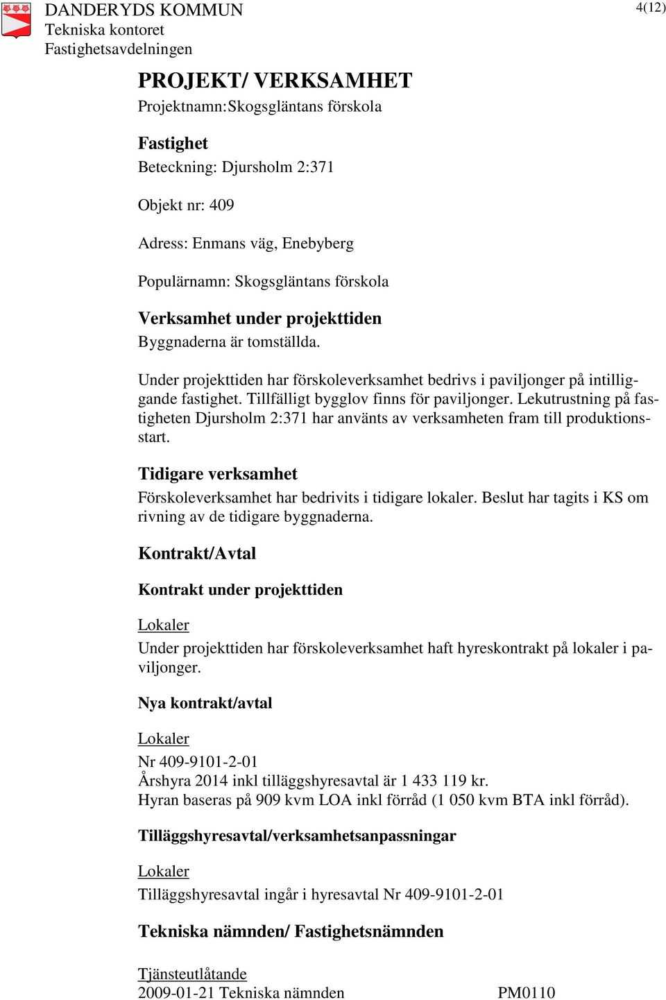 Lekutrustning på fastigheten Djursholm 2:371 har använts av verksamheten fram till produktionsstart. Tidigare verksamhet Förskoleverksamhet har bedrivits i tidigare lokaler.