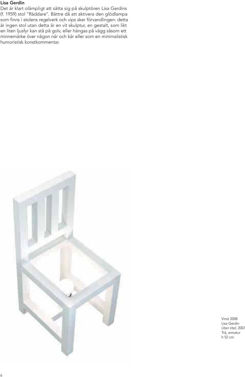 detta är en vit skulptur, en gestalt, som likt en liten ljusfyr kan stå på golv, eller hängas på vägg såsom ett
