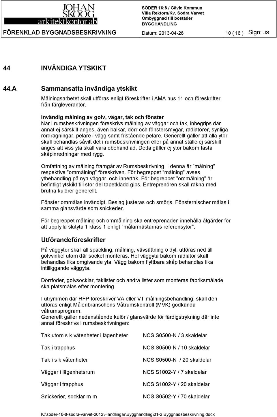 Invändig målning av golv, vägar, tak och fönster När i rumsbeskrivningen föreskrivs målning av väggar och tak, inbegrips där annat ej särskilt anges, även balkar, dörr och fönstersmygar, radiatorer,