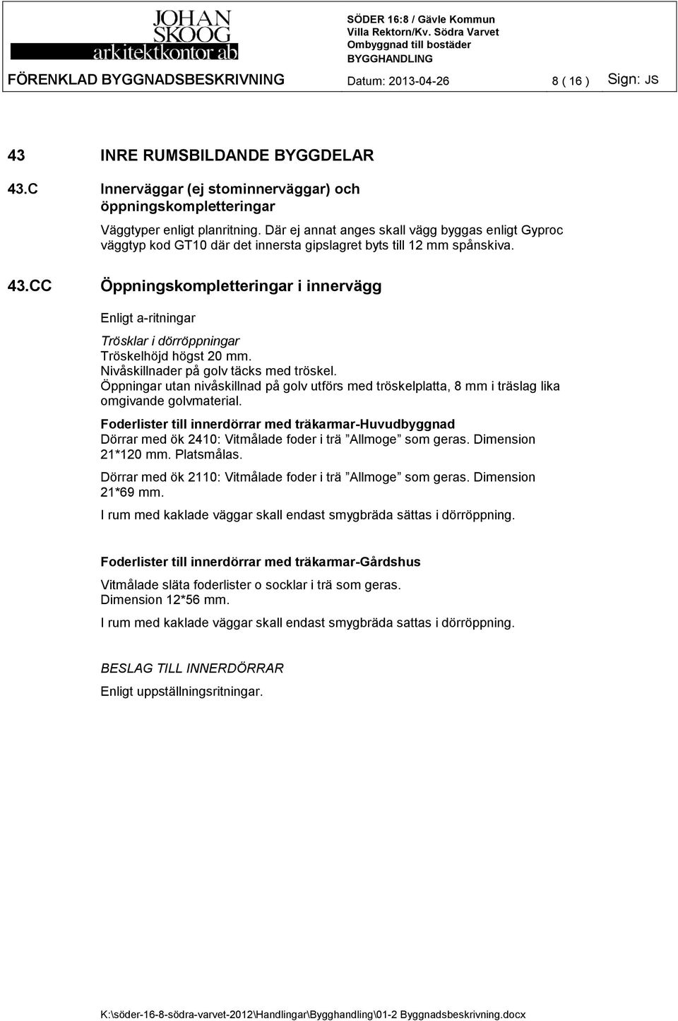 CC Öppningskompletteringar i innervägg Enligt a-ritningar Trösklar i dörröppningar Tröskelhöjd högst 20 mm. Nivåskillnader på golv täcks med tröskel.