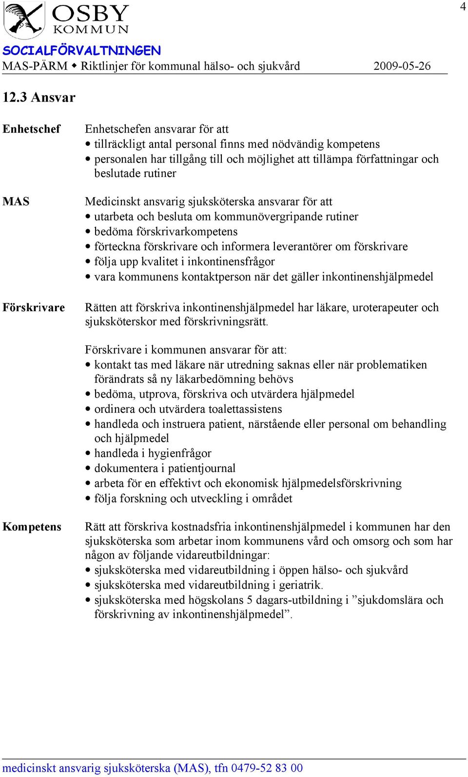 om förskrivare följa upp kvalitet i inkontinensfrågor vara kommunens kontaktperson när det gäller inkontinenshjälpmedel Rätten att förskriva inkontinenshjälpmedel har läkare, uroterapeuter och