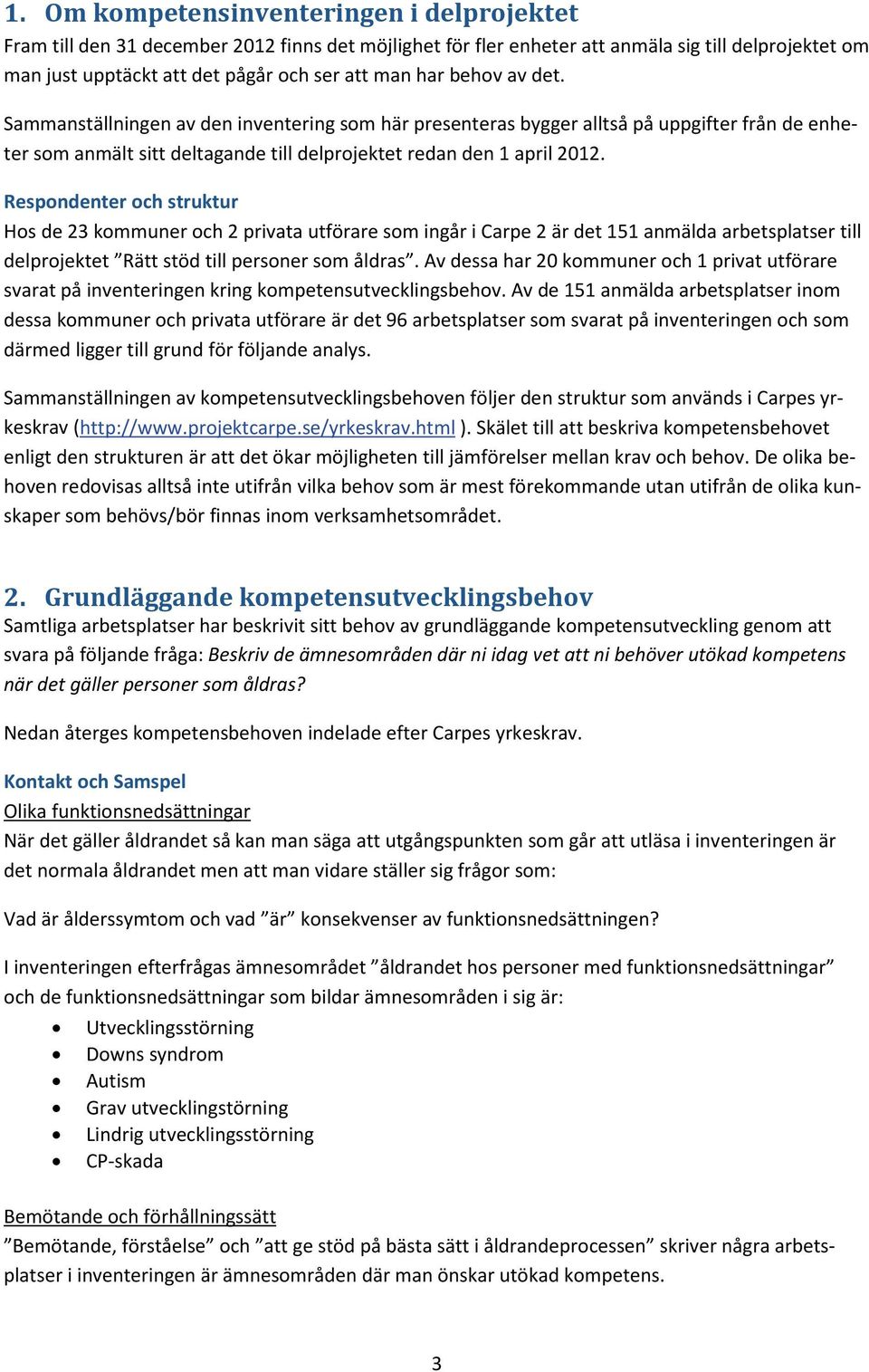 Respondenter och struktur Hos de 23 kommuner och 2 privata utförare som ingår i Carpe 2 är det 151 anmälda arbetsplatser till delprojektet Rätt stöd till personer som åldras.