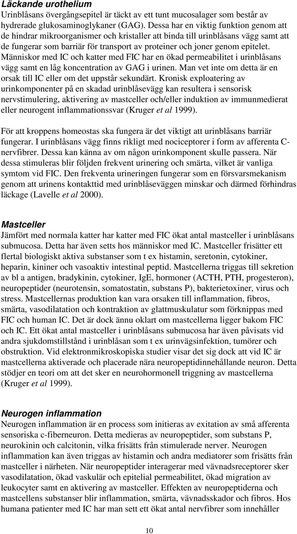 Människor med IC och katter med FIC har en ökad permeabilitet i urinblåsans vägg samt en låg koncentration av GAG i urinen. Man vet inte om detta är en orsak till IC eller om det uppstår sekundärt.