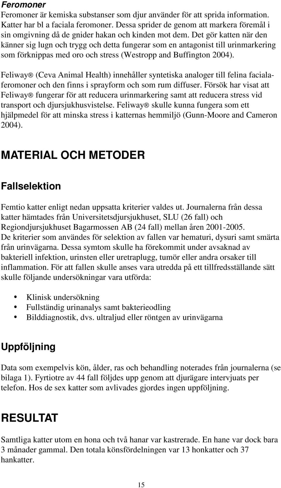 Det gör katten när den känner sig lugn och trygg och detta fungerar som en antagonist till urinmarkering som förknippas med oro och stress (Westropp and Buffington 2004).