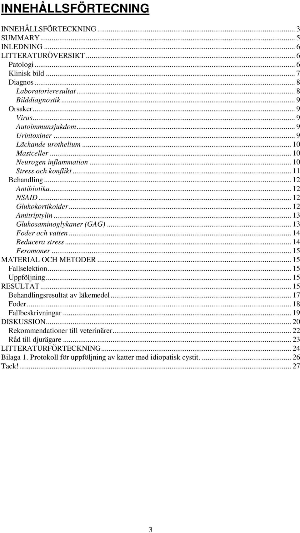 .. 12 Glukokortikoider... 12 Amitriptylin... 13 Glukosaminoglykaner (GAG)... 13 Foder och vatten... 14 Reducera stress... 14 Feromoner... 15 MATERIAL OCH METODER... 15 Fallselektion... 15 Uppföljning.