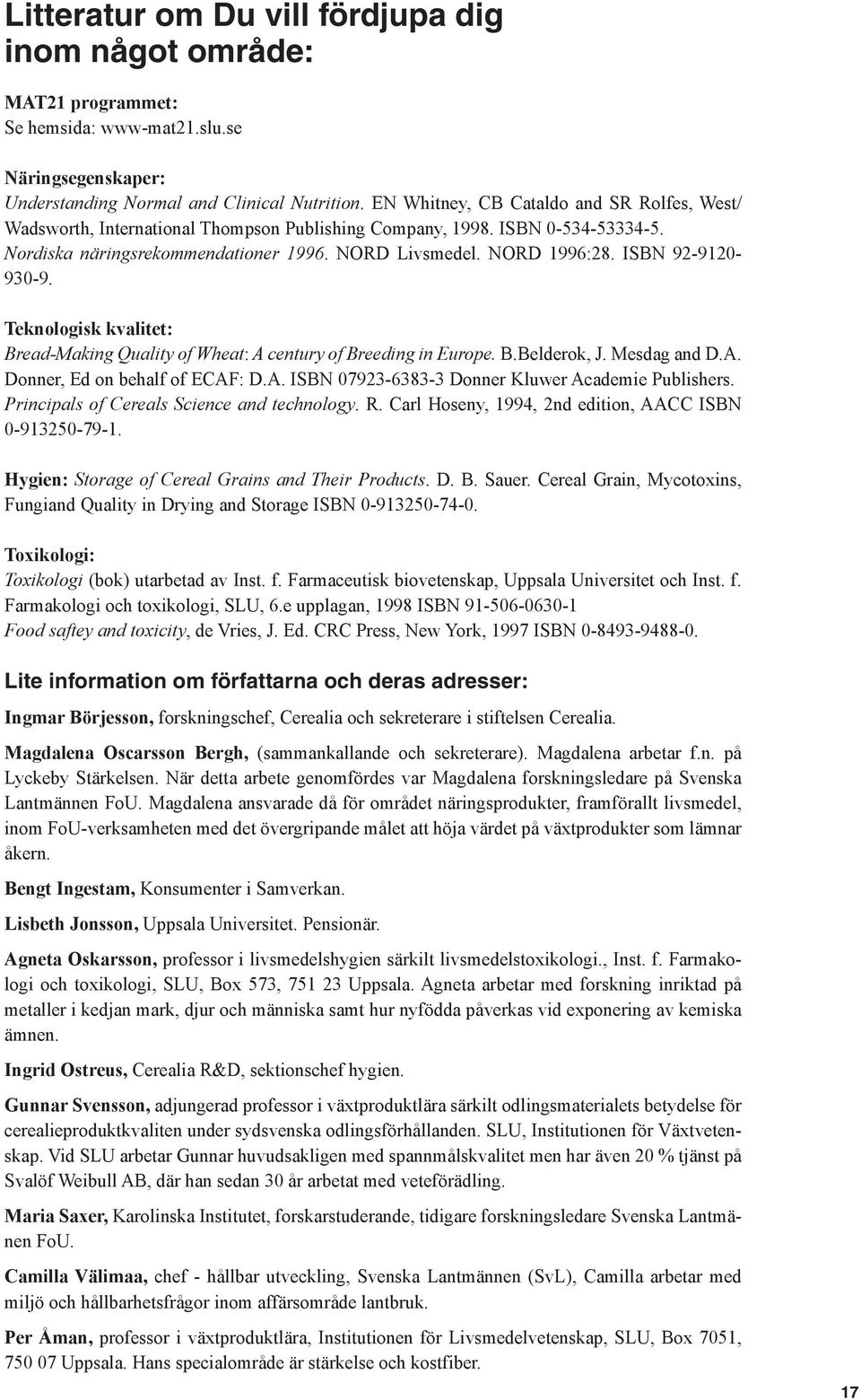 ISBN 92-9120- 930-9. Teknologisk kvalitet: Bread-Making Quality of Wheat: A century of Breeding in Europe. B.Belderok, J. Mesdag and D.A. Donner, Ed on behalf of ECAF: D.A. ISBN 07923-6383-3 Donner Kluwer Academie Publishers.