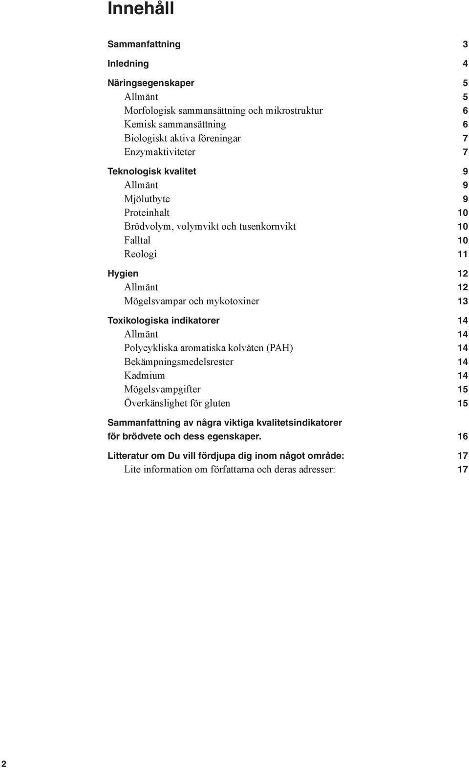 mykotoxiner 13 Toxikologiska indikatorer 14 Allmänt 14 Polycykliska aromatiska kolväten (PAH) 14 Bekämpningsmedelsrester 14 Kadmium 14 Mögelsvampgifter 15 Överkänslighet för gluten 15