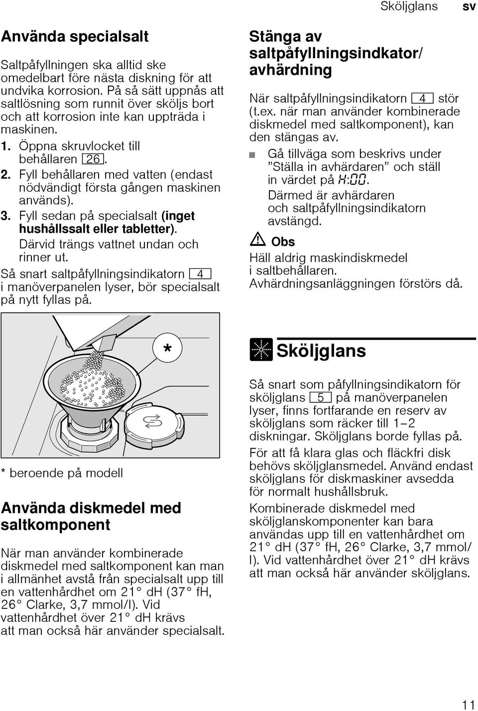 Fyll behållaren med vatten (endast nödvändigt första gången maskinen används). 3. Fyll sedan på specialsalt (inget hushållssalt eller tabletter). Därvid trängs vattnet undan och rinner ut.