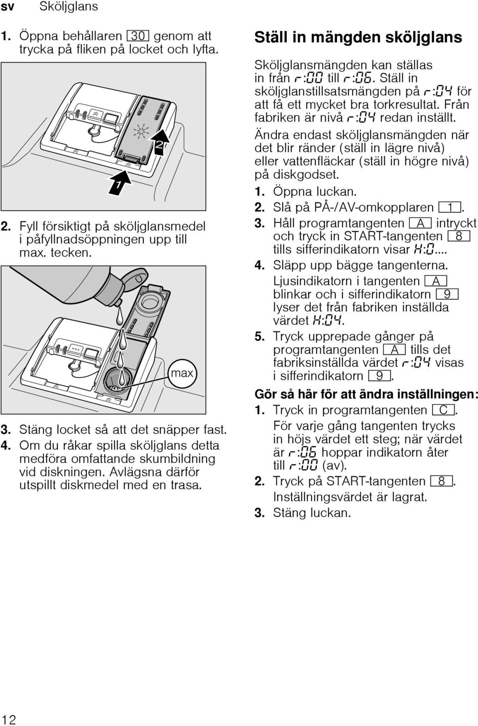 Ställ in mängden sköljglans Sköljglansmängden kan ställas in från : till :. Ställ in sköljglanstillsatsmängden på : för att få ett mycket bra torkresultat. Från fabriken är nivå : redan inställt.