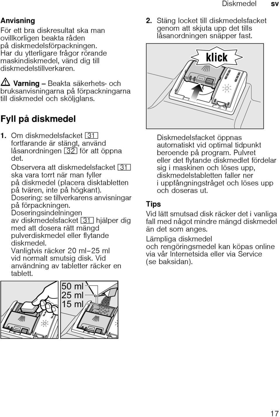 Fyll på diskmedel 1. Om diskmedelsfacket 9* fortfarande är stängt, använd låsanordningen 92 för att öppna det.