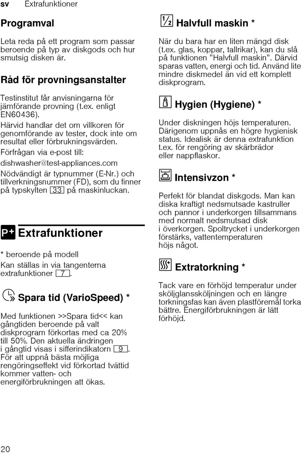 Härvid handlar det om villkoren för genomförande av tester, dock inte om resultat eller förbrukningsvärden. Förfrågan via e-post till: dishwasher@test-appliances.com Nödvändigt är typnummer (E Nr.