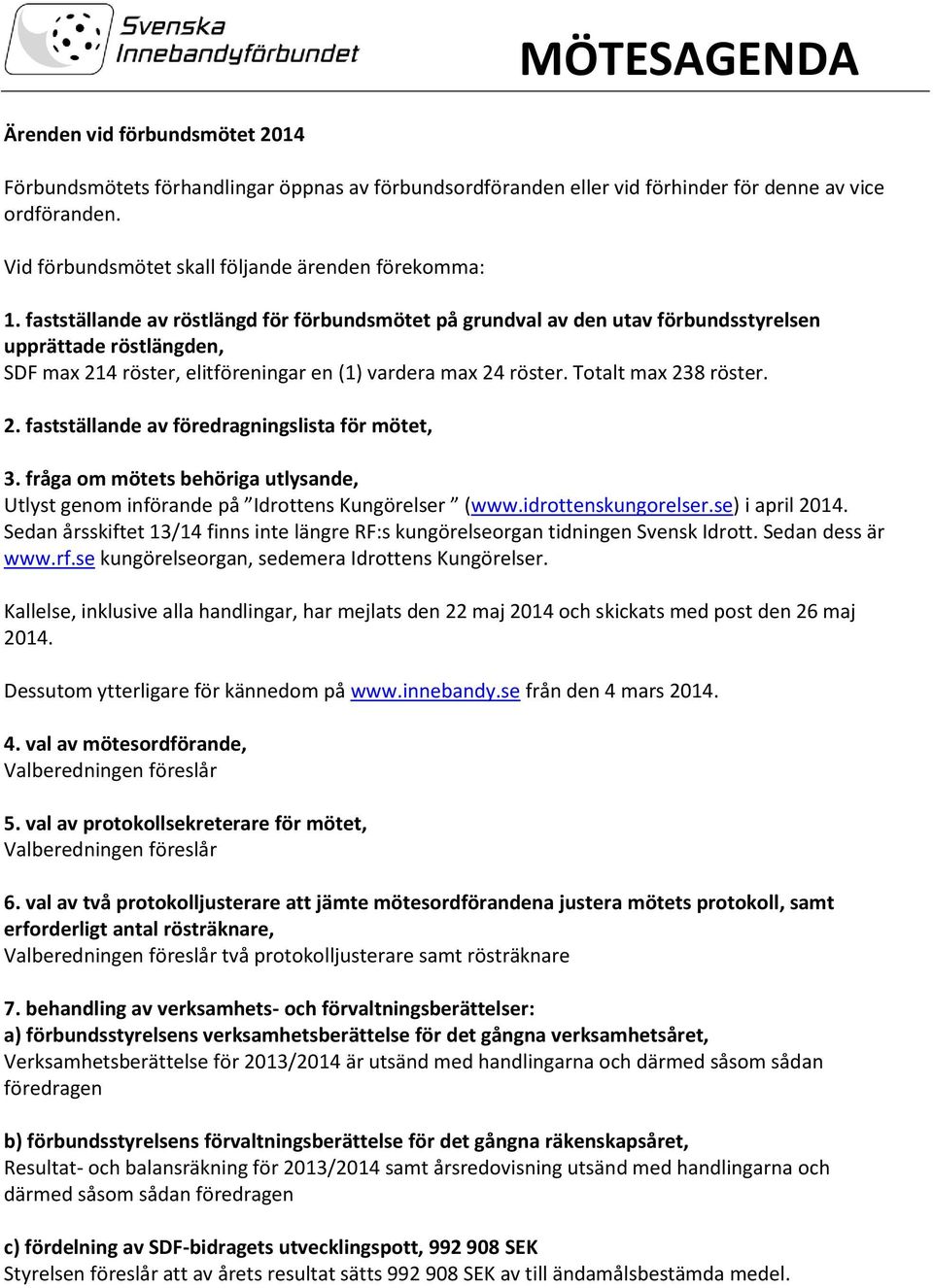 fastställande av röstlängd för förbundsmötet på grundval av den utav förbundsstyrelsen upprättade röstlängden, SDF max 214 röster, elitföreningar en (1) vardera max 24 röster. Totalt max 238 röster.