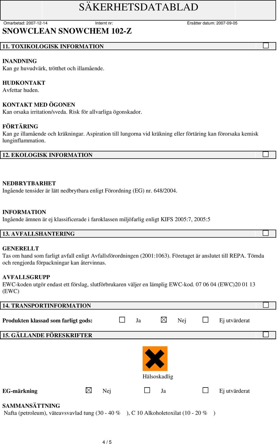 EKOLOGISK NEDBRYTBARHET Ingående tensider är lätt nedbrytbara enligt Förordning (EG) nr. 648/2004. Ingående ämnen är ej klassificerade i faroklassen miljöfarlig enligt KIFS 2005:7, 2005:5 13.