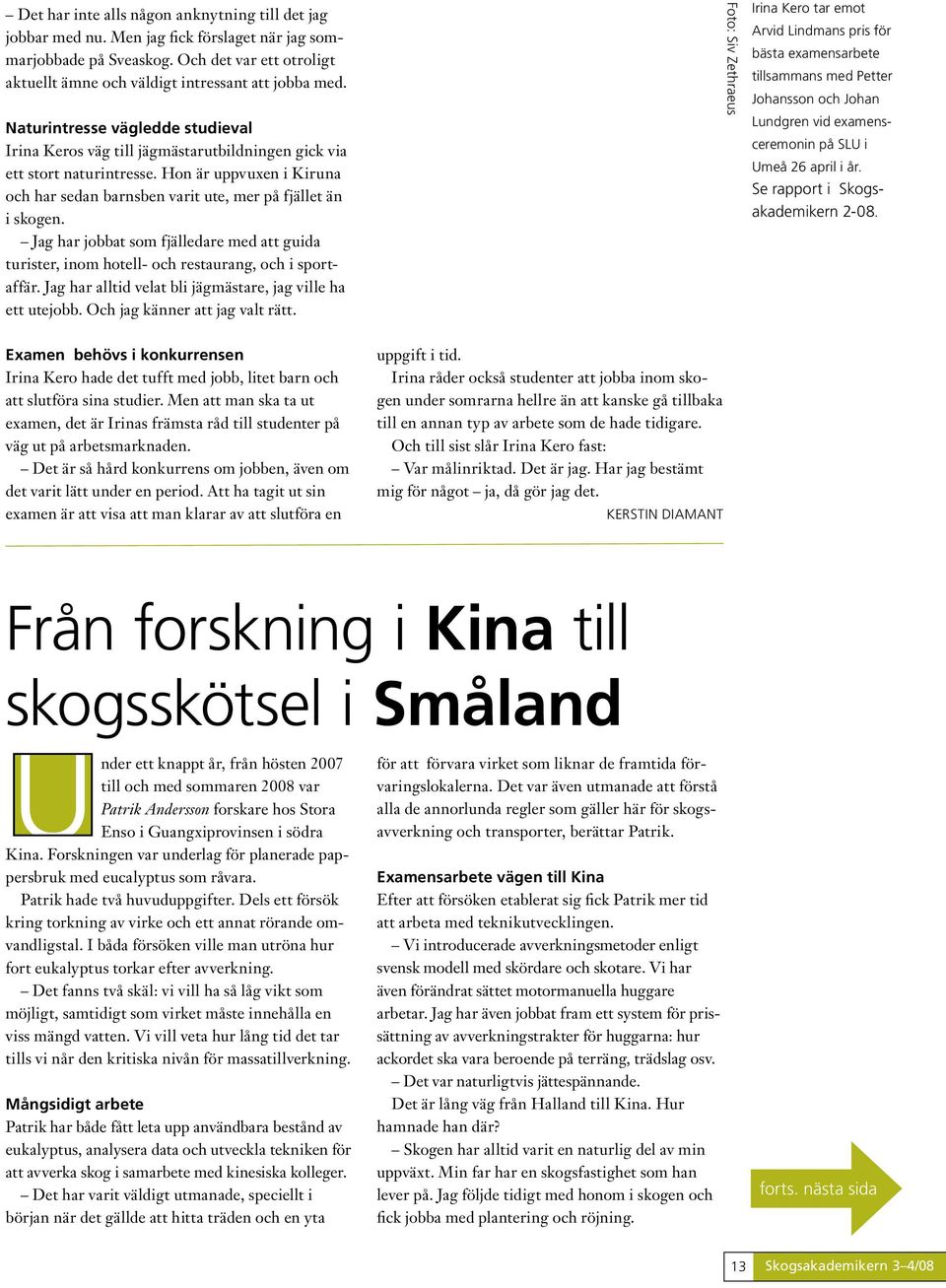 Jag har jobbat som fjälledare med att guida turister, inom hotell- och restaurang, och i sportaffär. Jag har alltid velat bli jägmästare, jag ville ha ett utejobb. Och jag känner att jag valt rätt.